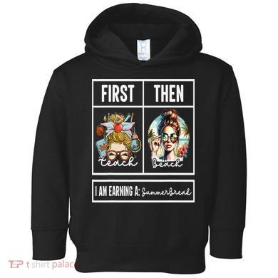 First Teach Then Beach I Am Earning A Summer Break Teacher Toddler Hoodie
