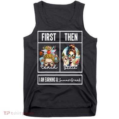First Teach Then Beach I Am Earning A Summer Break Teacher Tank Top