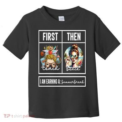 First Teach Then Beach I Am Earning A Summer Break Teacher Toddler T-Shirt