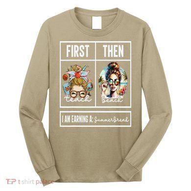 First Teach Then Beach I Am Earning A Summer Break Teacher Long Sleeve Shirt