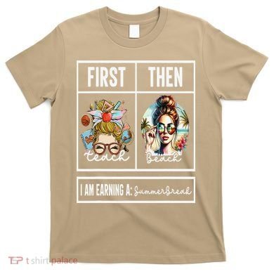 First Teach Then Beach I Am Earning A Summer Break Teacher T-Shirt