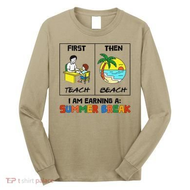 First Teach Then Beach Im Earning A Summer Break Teacher Long Sleeve Shirt