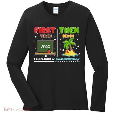 First Teach Then Beach I Am Earning A Summerbreak Women's Long Sleeve Shirt