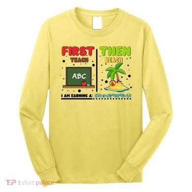First Teach Then Beach I Am Earning A Summerbreak Long Sleeve Shirt