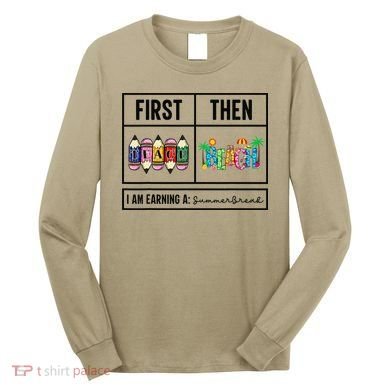First Teach Then Beach I Am Earning A Summer Break Teacher Long Sleeve Shirt