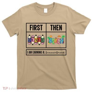 First Teach Then Beach I Am Earning A Summer Break Teacher T-Shirt