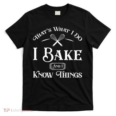 Funny That's What I DO I Bake And I Know Things Baking T-Shirt