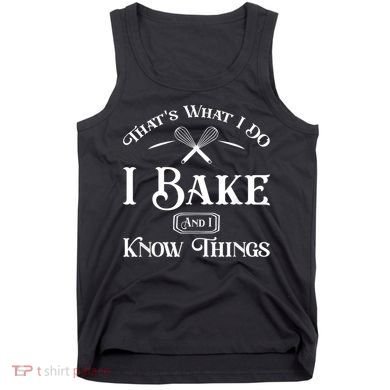 Funny That's What I DO I Bake And I Know Things Baking Tank Top