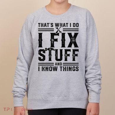 Funny That's What I Do I Fix Stuff And I Know Things   Women's Sweatshirt