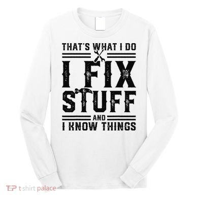 Funny That's What I Do I Fix Stuff And I Know Things   Long Sleeve Shirt