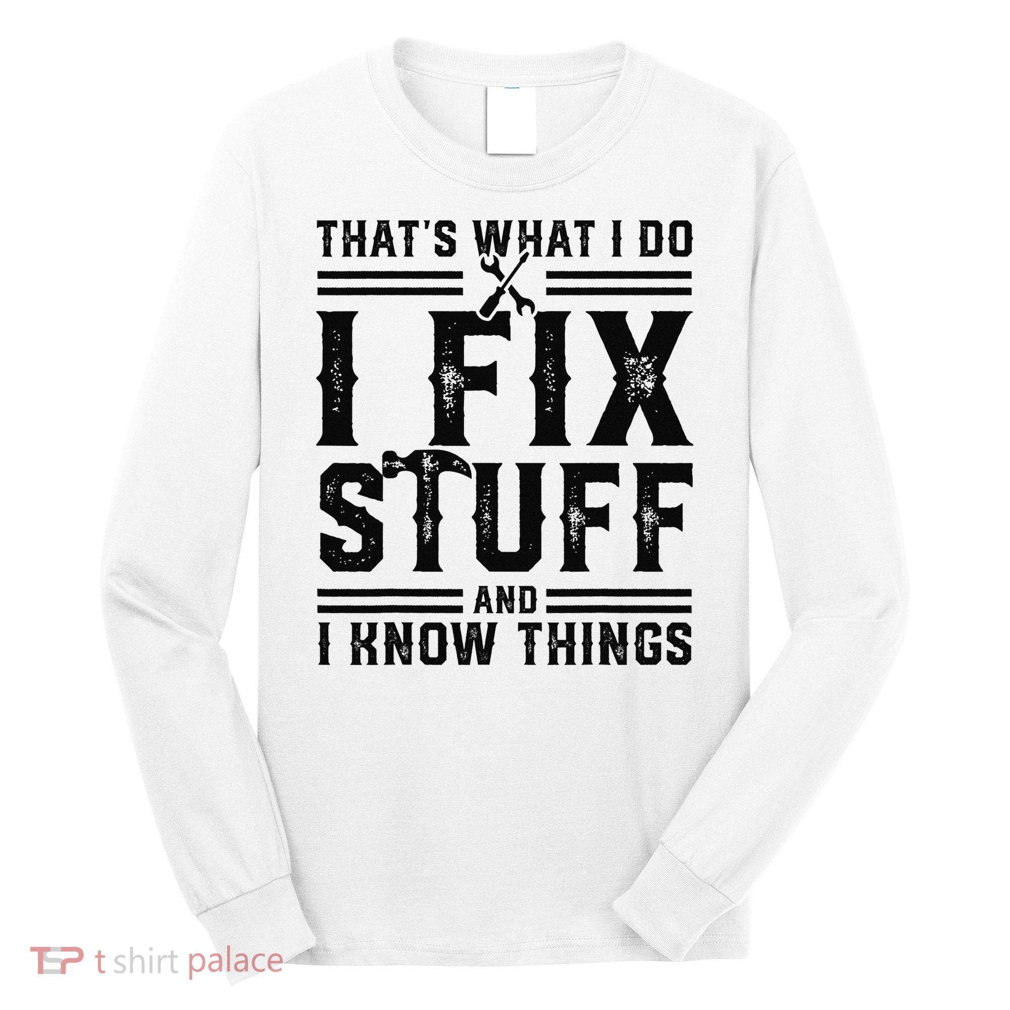 Funny That's What I Do I Fix Stuff And I Know Things   Long Sleeve Shirt