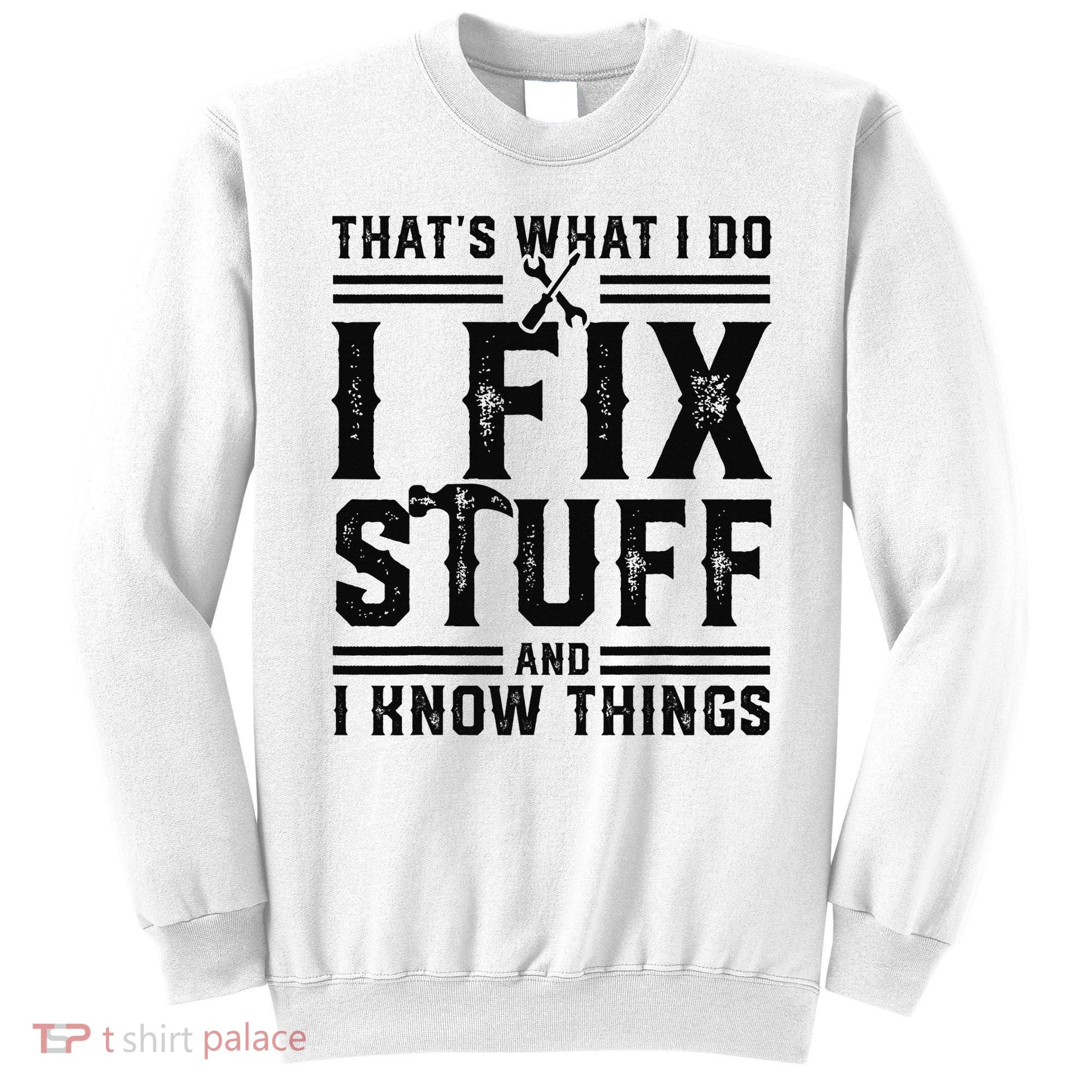 Funny That's What I Do I Fix Stuff And I Know Things   Sweatshirt