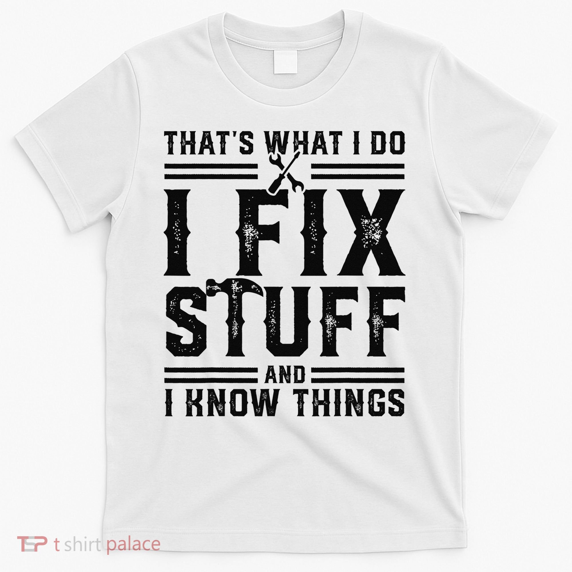 Funny That's What I Do I Fix Stuff And I Know Things   T-Shirt