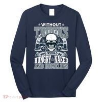 Funny Trucker Without Trucks You Would Be Hungry Naked And Homeless Long Sleeve Shirt thumb 0