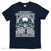 Funny Trucker Without Trucks You Would Be Hungry Naked And Homeless T-Shirt thumb 0