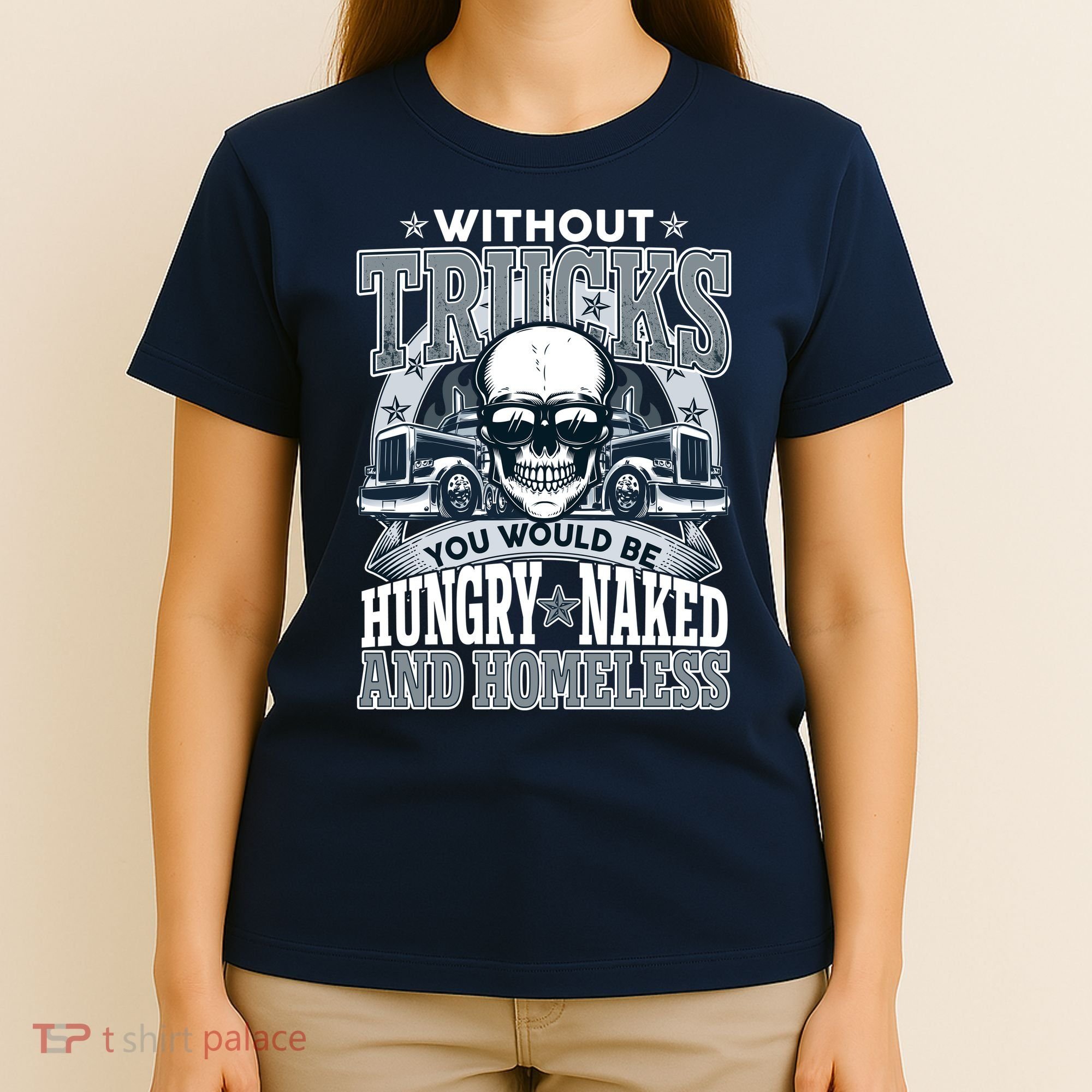 Funny Trucker Without Trucks You Would Be Hungry Naked And Homeless T-Shirt