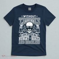 Funny Trucker Without Trucks You Would Be Hungry Naked And Homeless T-Shirt thumb 5