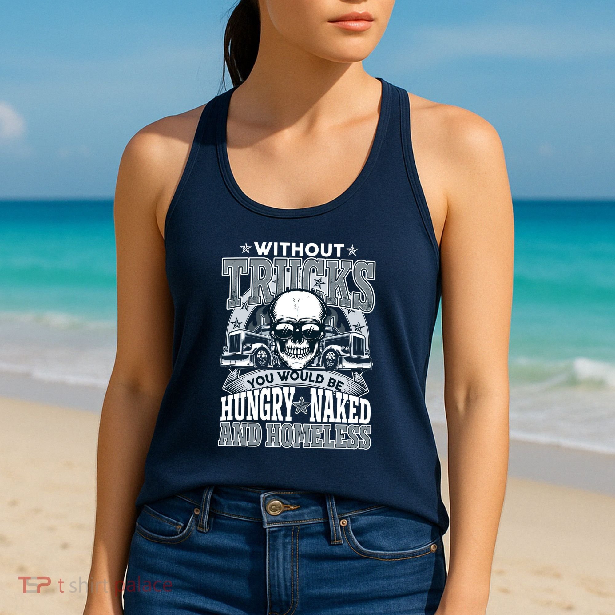 Funny Trucker Without Trucks You Would Be Hungry Naked And Homeless Women's Tank Top