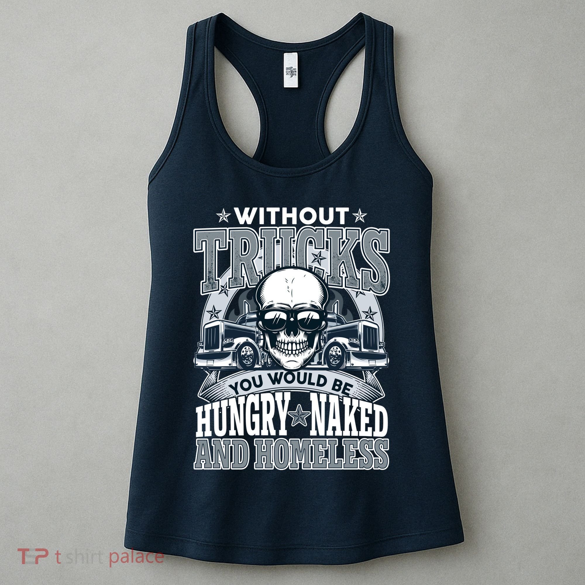 Funny Trucker Without Trucks You Would Be Hungry Naked And Homeless Women's Tank Top