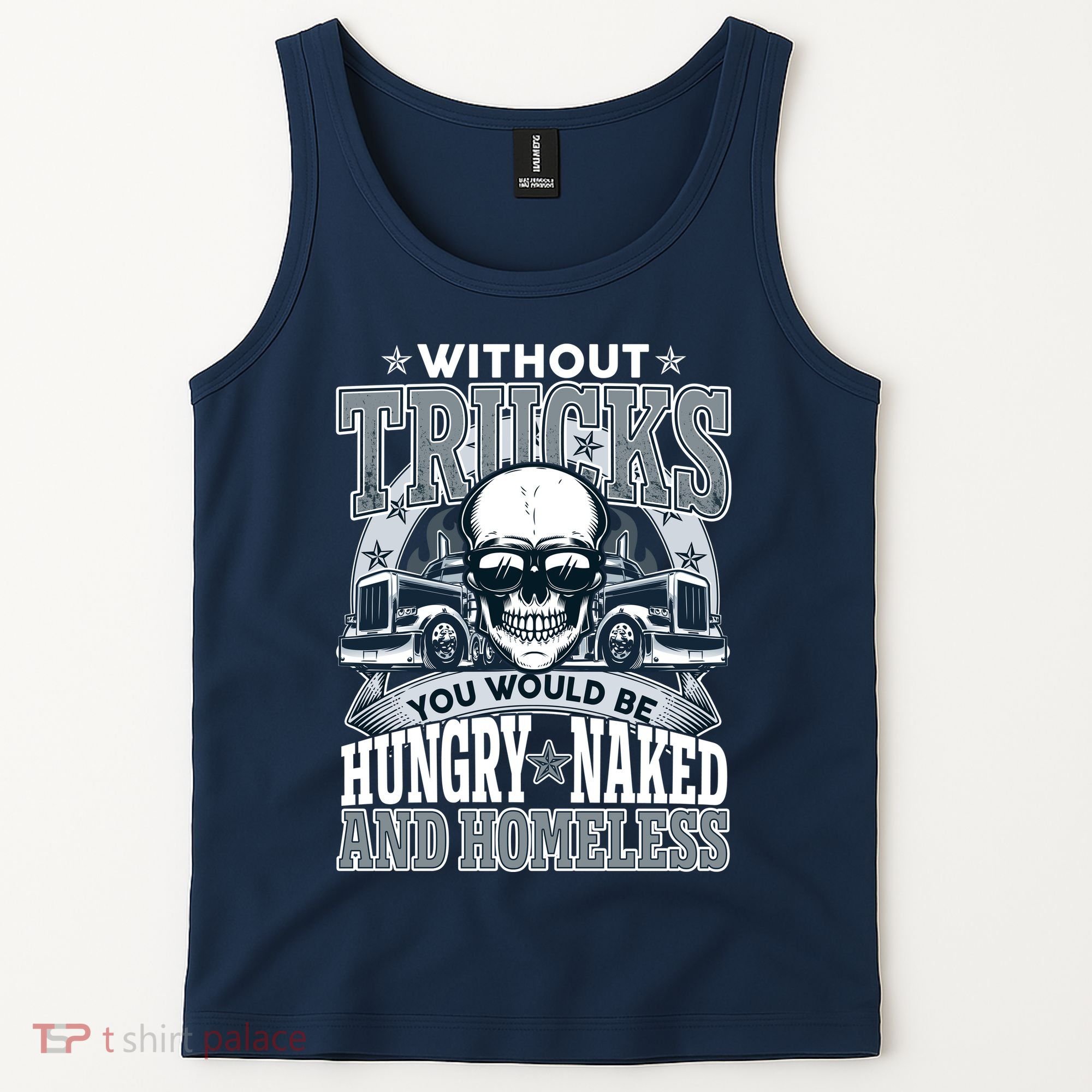 Funny Trucker Without Trucks You Would Be Hungry Naked And Homeless Tank Top