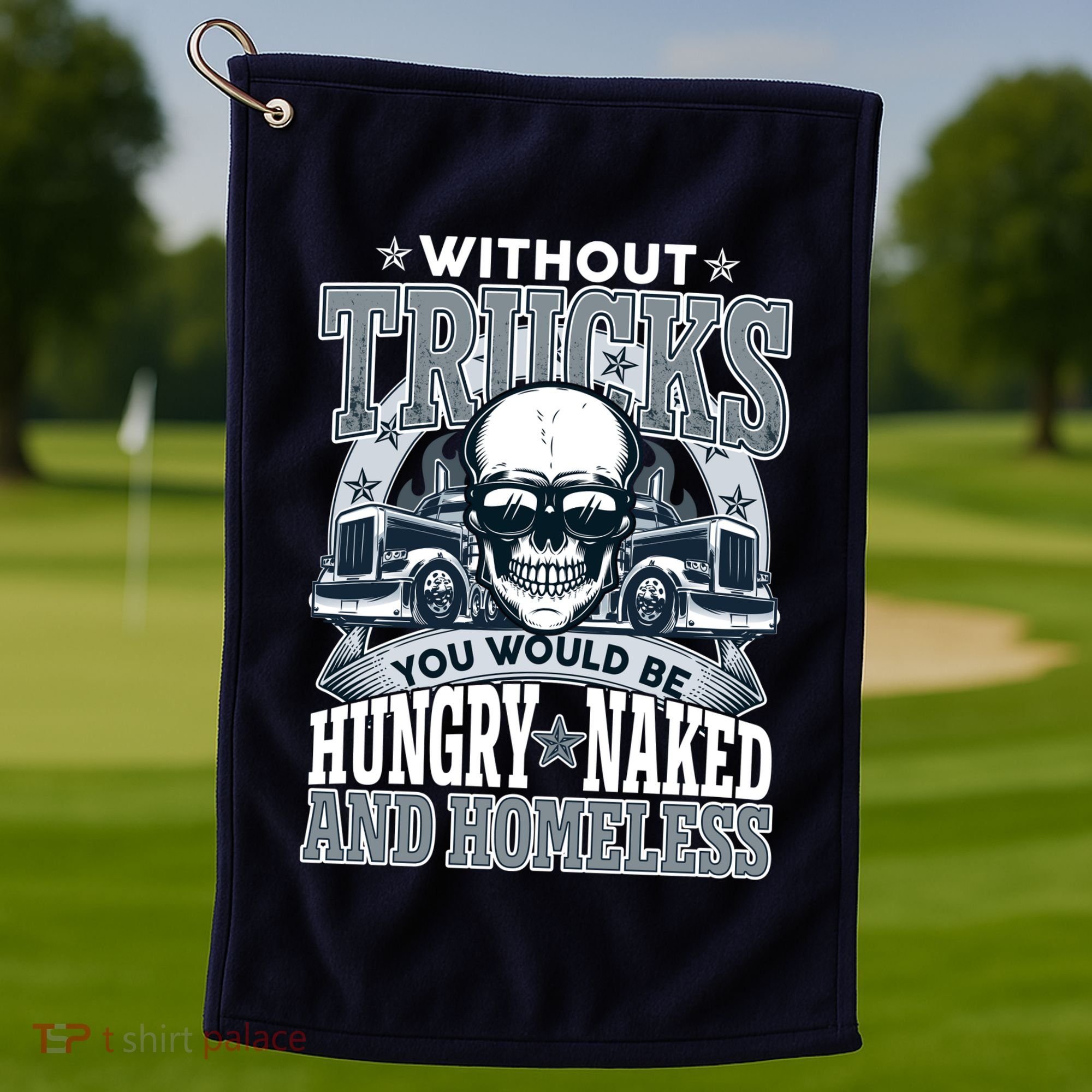 Funny Trucker Without Trucks You Would Be Hungry Naked And Homeless Golf Towel