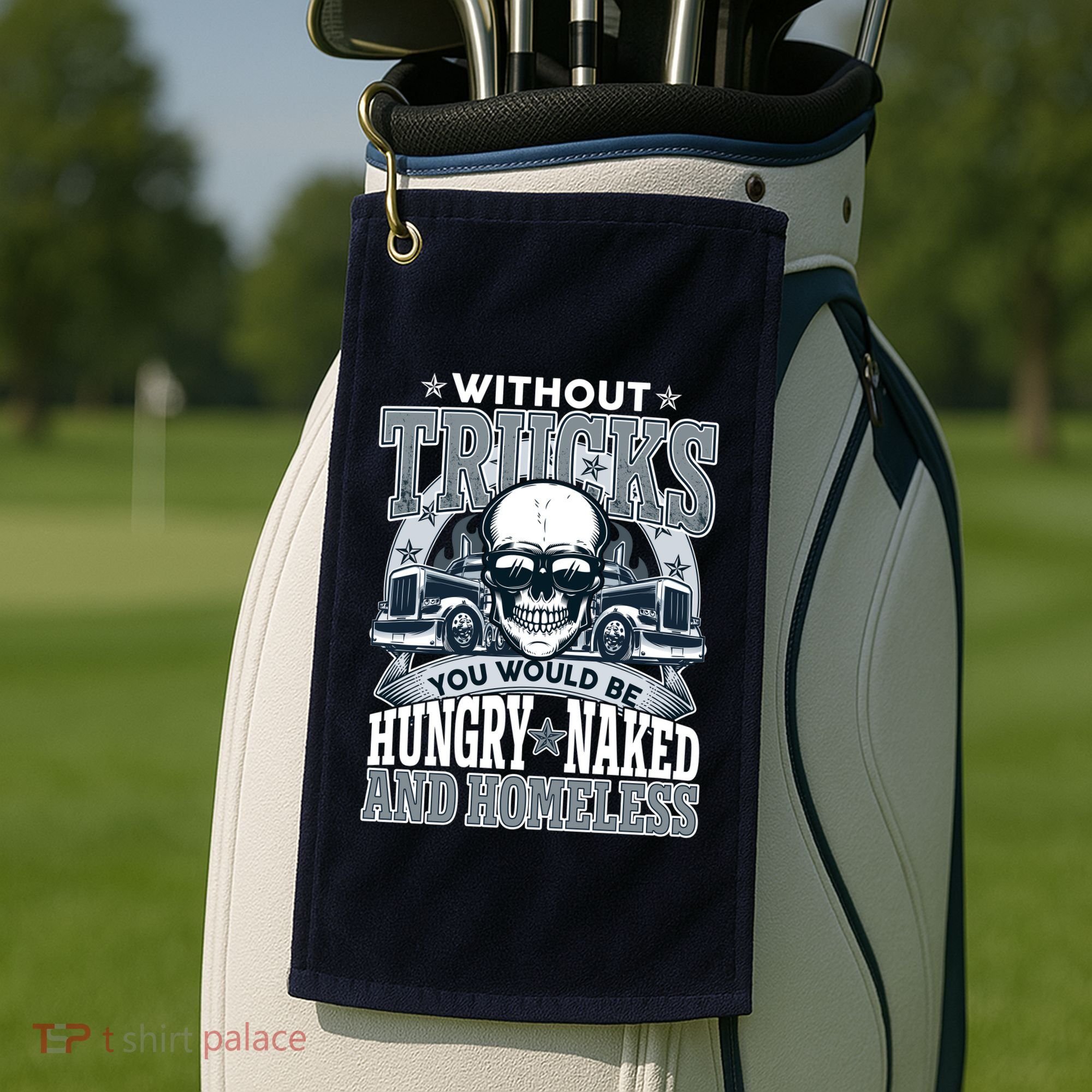 Funny Trucker Without Trucks You Would Be Hungry Naked And Homeless Golf Towel