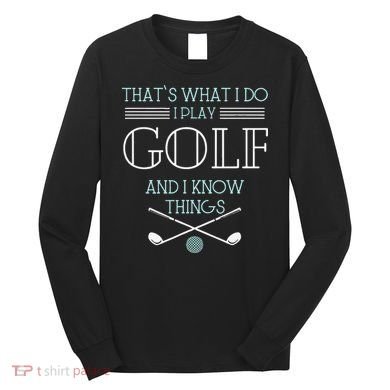 Funny ThatS What I Do I Play Golf And I Know Things Funny Long Sleeve Shirt