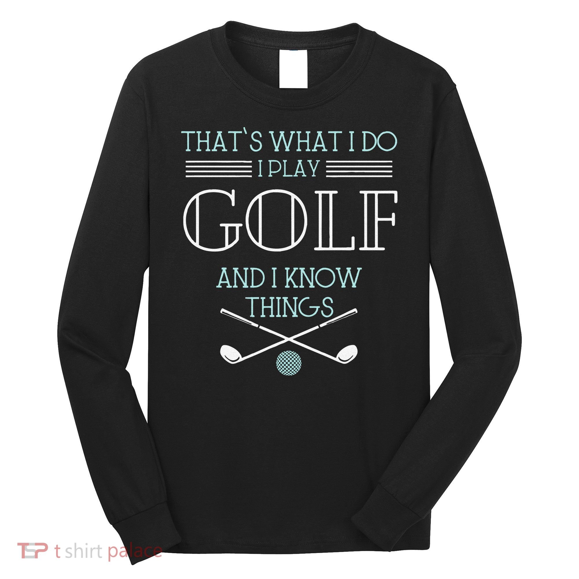 Funny ThatS What I Do I Play Golf And I Know Things Funny Long Sleeve Shirt