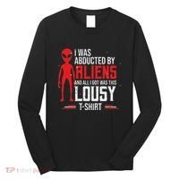 Funny Ufo Abducted By Aliens And All I Got Was This Lousy Long Sleeve Shirt thumb 0