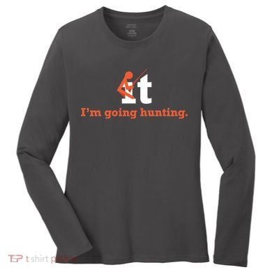 Fuck It I'm Going Hunting Women's Long Sleeve Shirt