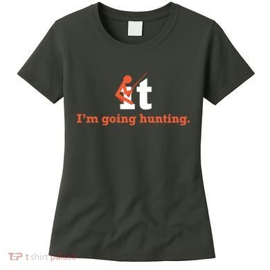 Fuck It I'm Going Hunting Women's T-Shirt