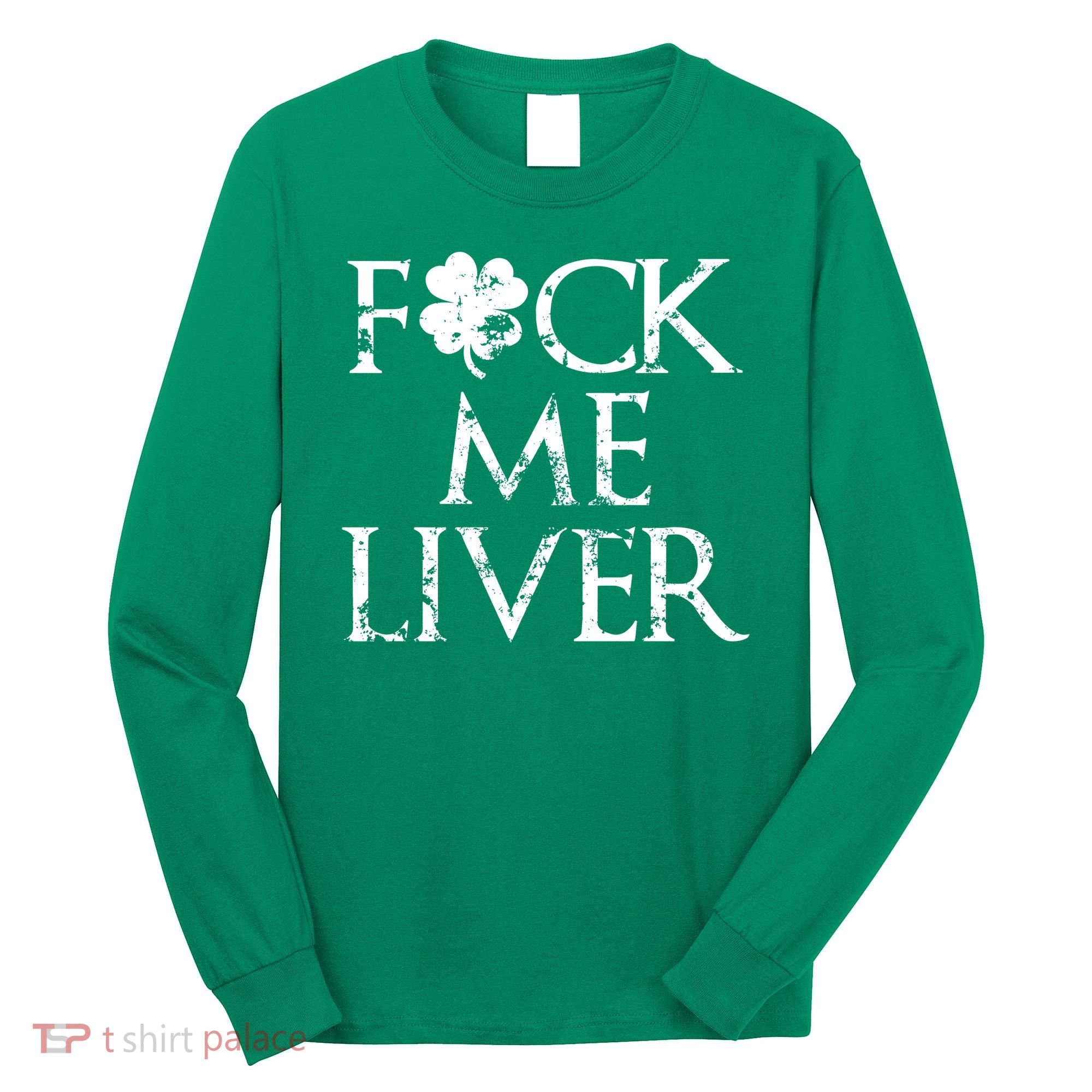 Fuck Me Liver Irish Whiskey Funny St. Patrick's Day Long Sleeve Shirt