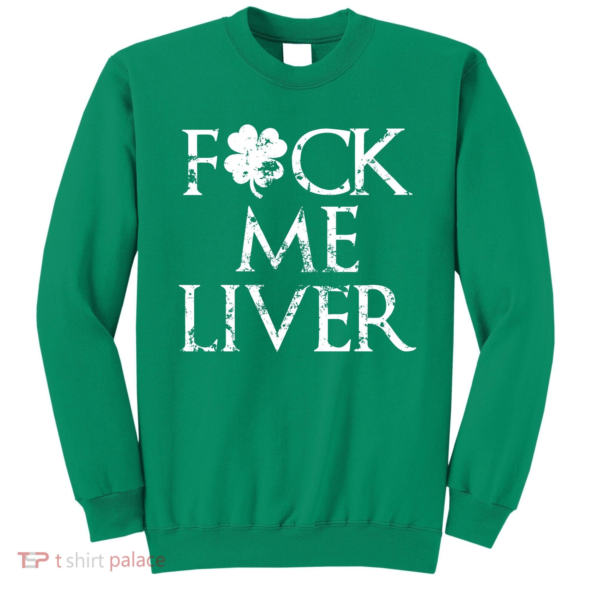 Fuck Me Liver Irish Whiskey Funny St. Patrick's Day Sweatshirt