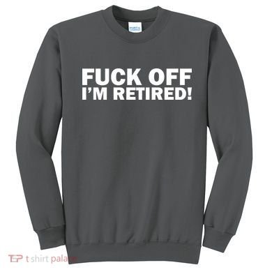 Fuck Off I'm Retired Sweatshirt