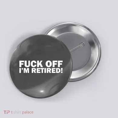 Fuck Off I'm Retired Button