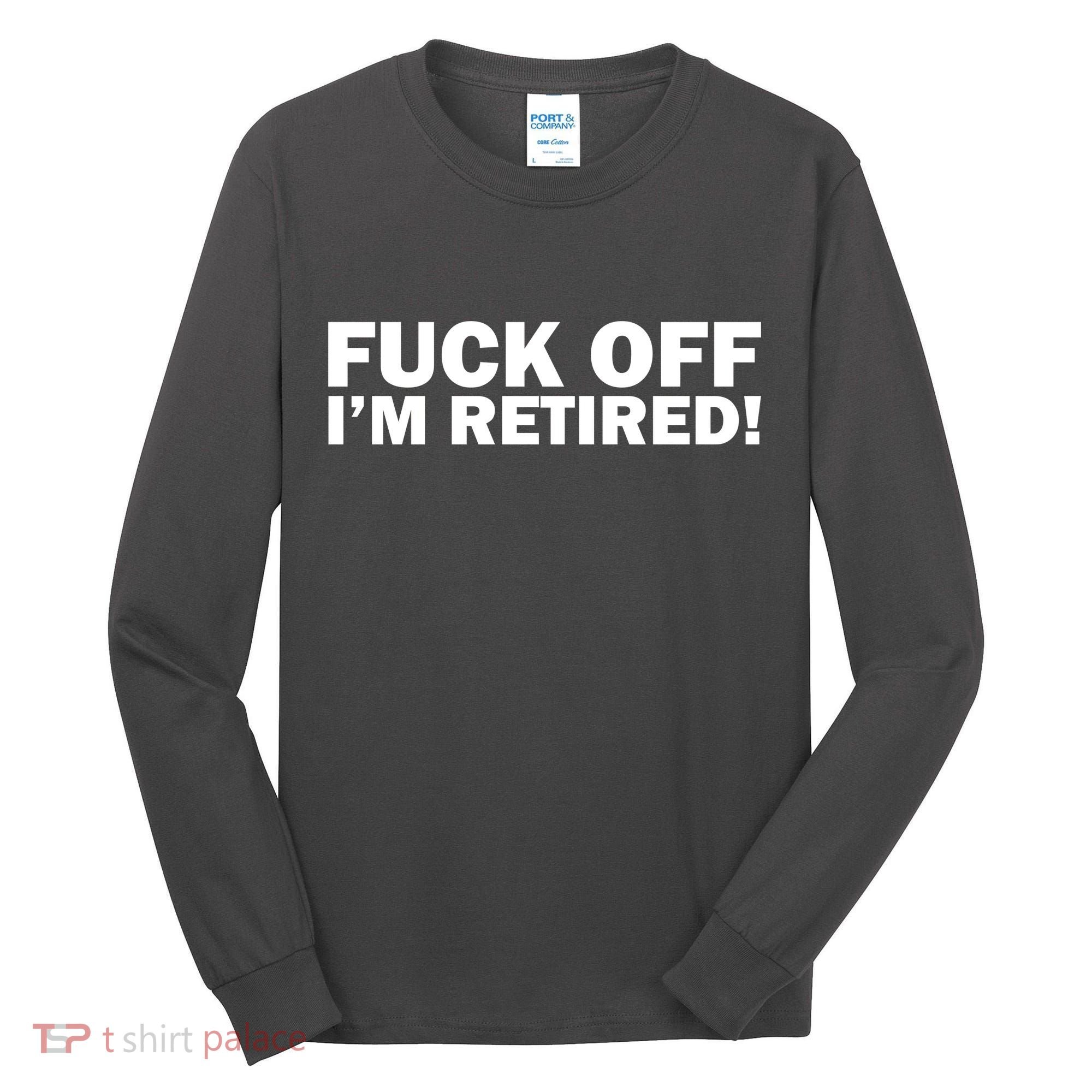 Fuck Off I'm Retired Tall Long Sleeve Shirt