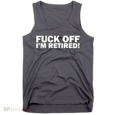 Fuck Off I'm Retired Tank Top