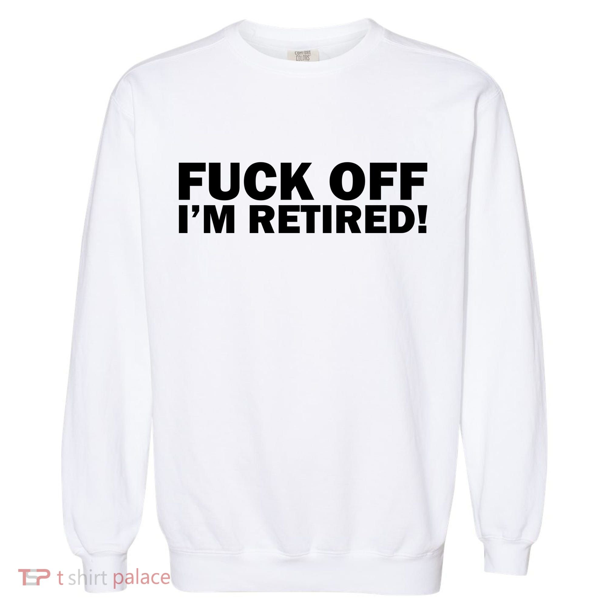 Fuck Off I'm Retired Garment-Dyed Sweatshirt