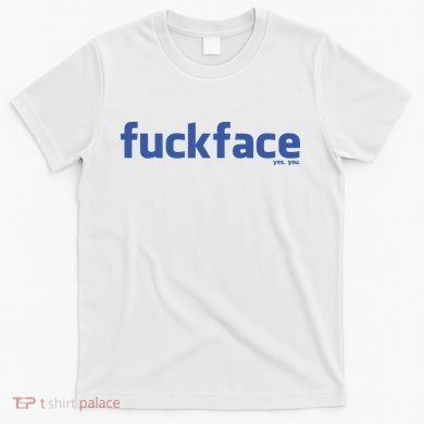 Fuckface Yes You T-Shirt
