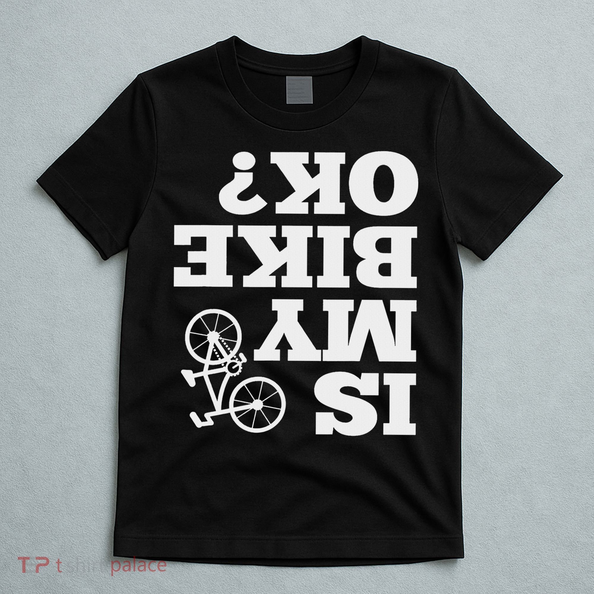 Funny Upside Down Is My Bike Ok Bicycle Sarcastic New Gift T-Shirt