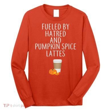 Fueled By Hatred And Pumpkin Spice Lattes Long Sleeve Shirt