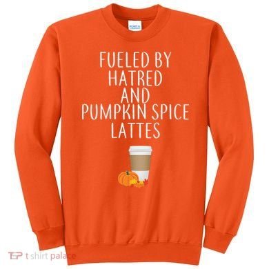 Fueled By Hatred And Pumpkin Spice Lattes Sweatshirt