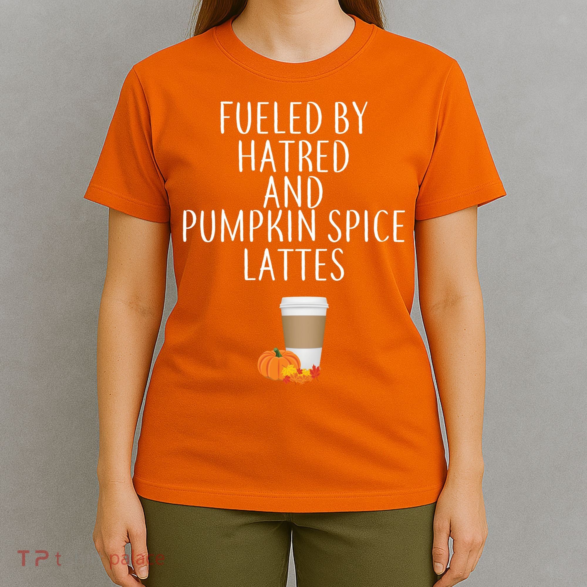 Fueled By Hatred And Pumpkin Spice Lattes T-Shirt