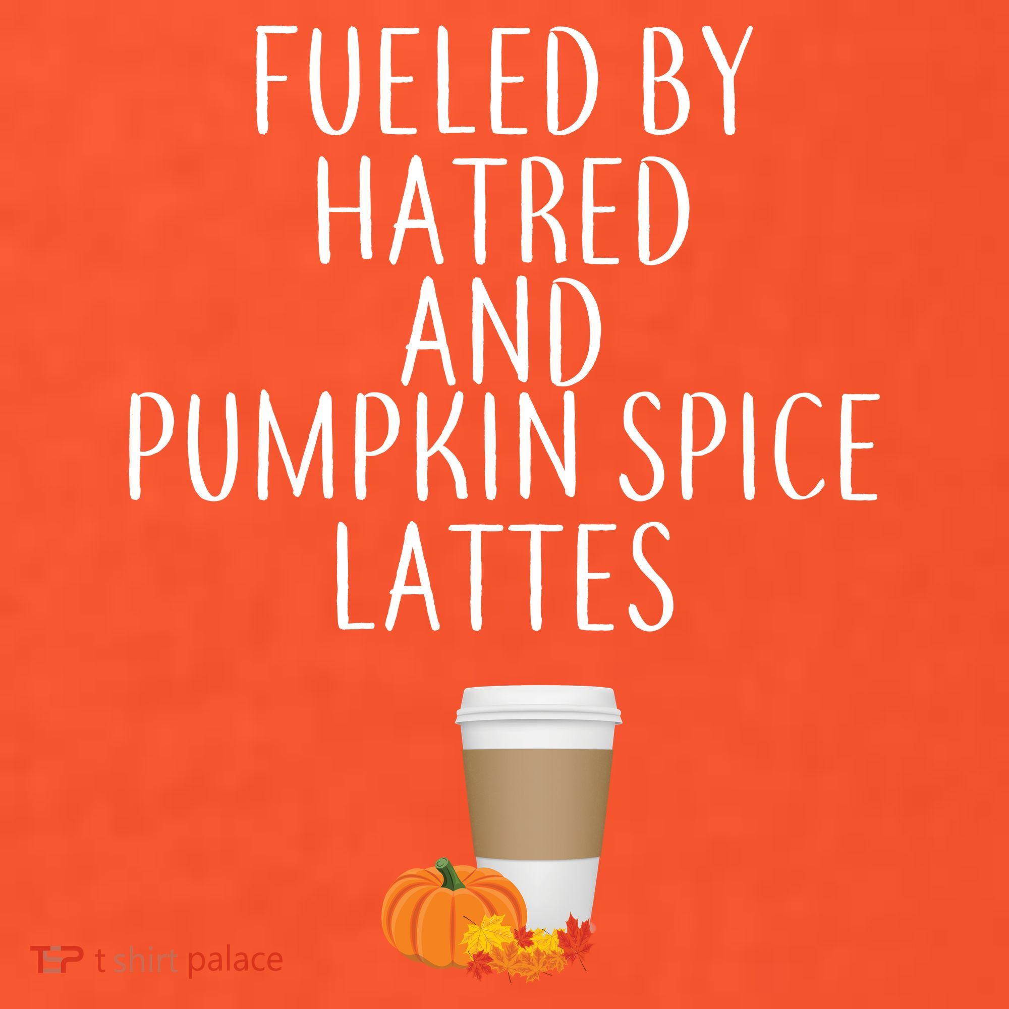 Fueled By Hatred And Pumpkin Spice Lattes Women's T-Shirt
