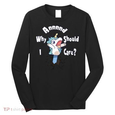 Funny Unicorn Gift And Why Should I Care? Long Sleeve Shirt
