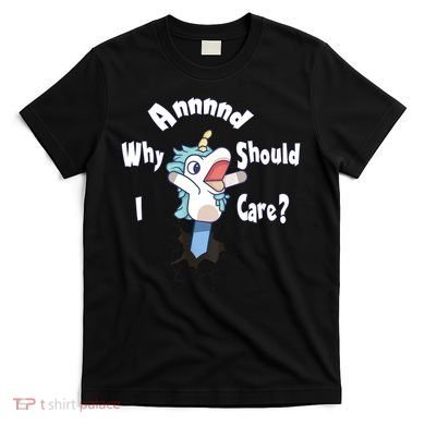 Funny Unicorn Gift And Why Should I Care? T-Shirt