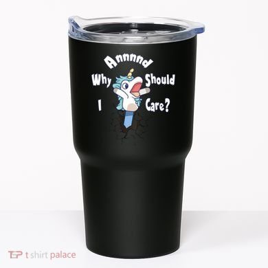 Funny Unicorn Gift And Why Should I Care? Tumbler