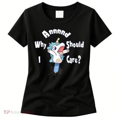 Funny Unicorn Gift And Why Should I Care? Women's T-Shirt