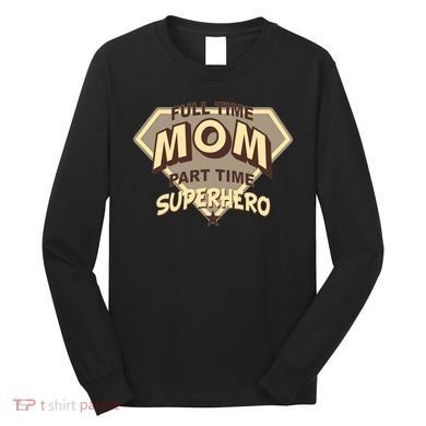Full Time Mom Part Time Superhero Long Sleeve Shirt