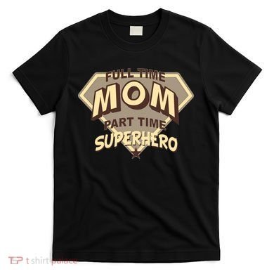 Full Time Mom Part Time Superhero T-Shirt